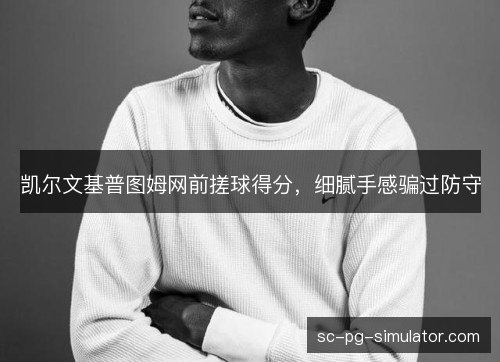 凯尔文基普图姆网前搓球得分,细腻手感骗过防守 凯尔文基普图姆网前搓球得分,细腻手感骗过防守