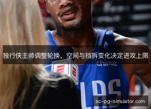 独行侠主帅调整轮换,空间与挡拆变化决定进攻上限 独行侠主帅调整轮换,空间与挡拆变化决定进攻上限