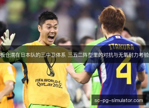 板仓滉在日本队的三中卫体系 三五二阵型里的对抗与无氧耐力考验 板仓滉在日本队的三中卫体系 三五二阵型里的对抗与无氧耐力考验